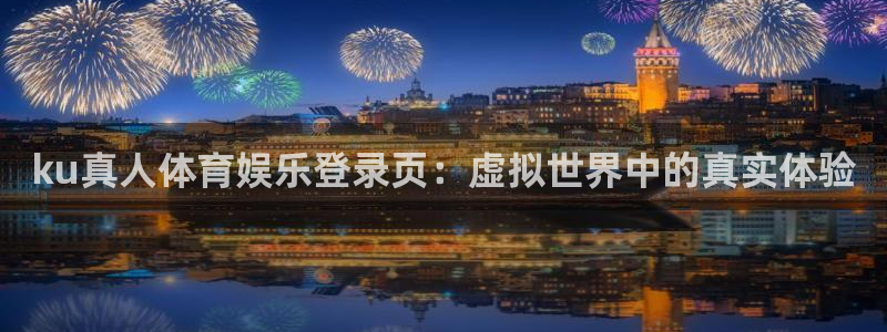 ku真人体育娱乐登录页：虚拟世界中的真实体验