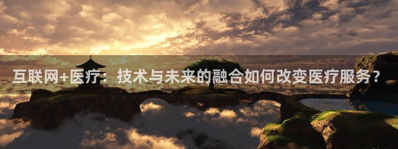 互联网+医疗：技术与未来的融合如何改变医疗服务？