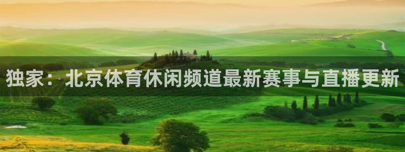 独家：北京体育休闲频道最新赛事与直播更新
